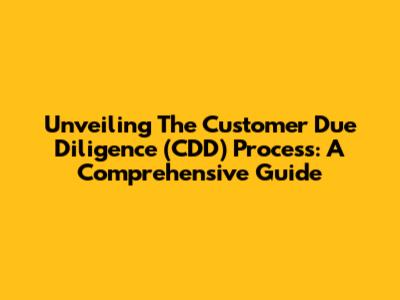 Unveiling The Customer Due Diligence (CDD) Process: A Comprehensive Guide