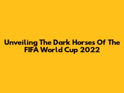 Unveiling The Dark Horses Of The FIFA World Cup 2022