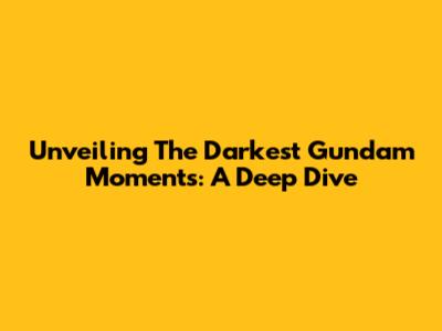 Unveiling The Darkest Gundam Moments: A Deep Dive