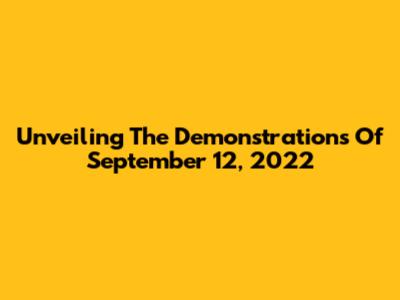 Unveiling The Demonstrations Of September 12, 2022