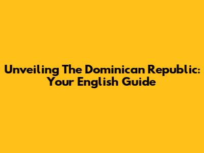 Unveiling The Dominican Republic: Your English Guide