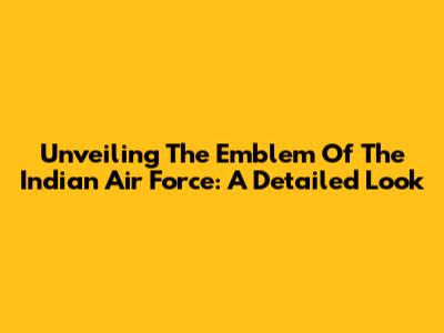 Unveiling The Emblem Of The Indian Air Force: A Detailed Look