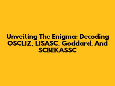 Unveiling The Enigma: Decoding OSCLIZ, LISASC, Goddard, And SCBEKASSC