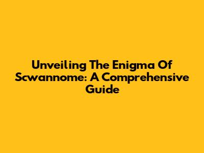 Unveiling The Enigma Of Scwannome: A Comprehensive Guide