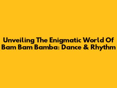 Unveiling The Enigmatic World Of Bam Bam Bamba: Dance & Rhythm
