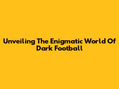 Unveiling The Enigmatic World Of Dark Football