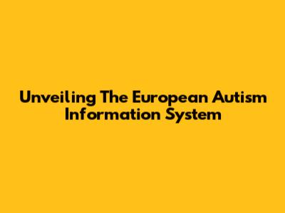 Unveiling The European Autism Information System