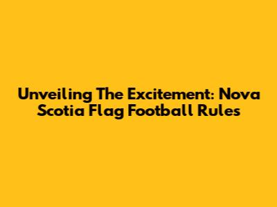 Unveiling The Excitement: Nova Scotia Flag Football Rules