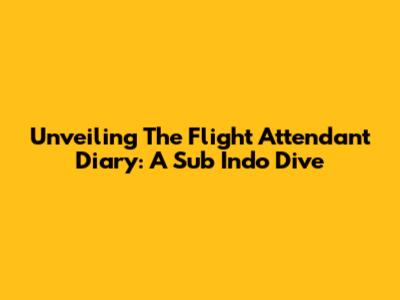 Unveiling The Flight Attendant Diary: A Sub Indo Dive