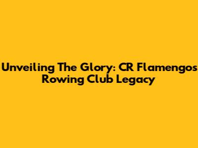 Unveiling The Glory: CR Flamengo's Rowing Club Legacy