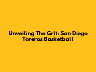 Unveiling The Grit: San Diego Toreros Basketball