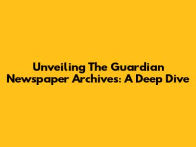 Unveiling The Guardian Newspaper Archives: A Deep Dive
