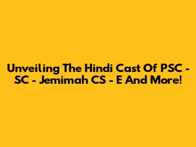 Unveiling The Hindi Cast Of 'PSC - SC - Jemimah CS - E' And More!