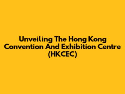 Unveiling The Hong Kong Convention And Exhibition Centre (HKCEC)