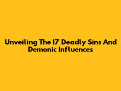 Unveiling The I7 Deadly Sins And Demonic Influences