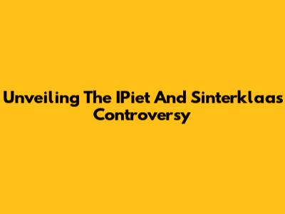 Unveiling The IPiet And Sinterklaas Controversy