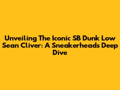 Unveiling The Iconic SB Dunk Low 'Sean Cliver': A Sneakerhead's Deep Dive