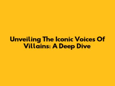 Unveiling The Iconic Voices Of Villains: A Deep Dive