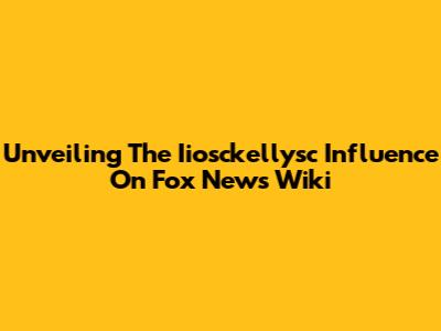 Unveiling The Iiosckellysc Influence On Fox News Wiki