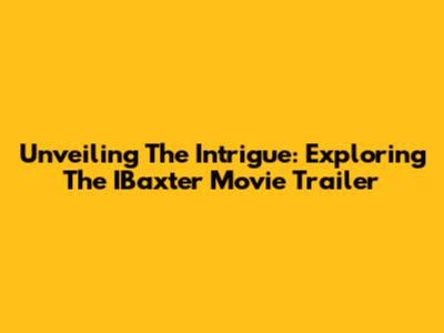 Unveiling The Intrigue: Exploring The IBaxter Movie Trailer