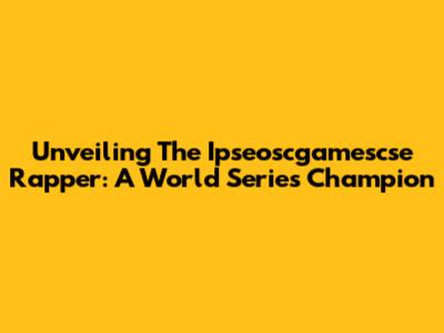 Unveiling The Ipseoscgamescse Rapper: A World Series Champion