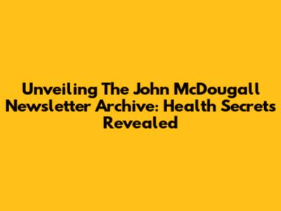 Unveiling The John McDougall Newsletter Archive: Health Secrets Revealed