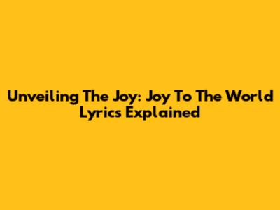 Unveiling The Joy: 'Joy To The World' Lyrics Explained
