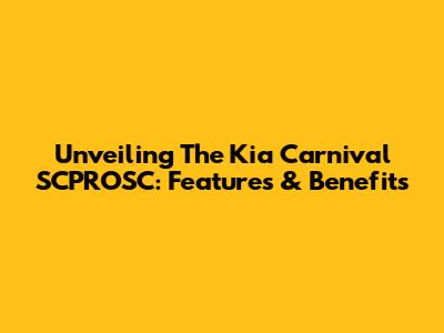 Unveiling The Kia Carnival SCPROSC: Features & Benefits