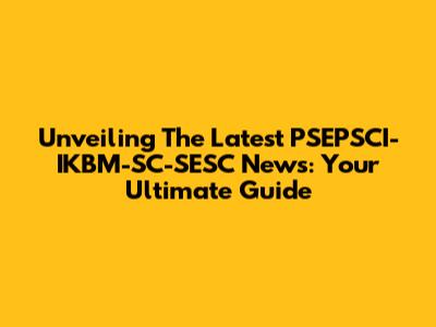 Unveiling The Latest PSEPSCI-IKBM-SC-SESC News: Your Ultimate Guide