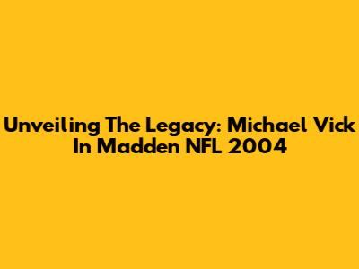 Unveiling The Legacy: Michael Vick In Madden NFL 2004