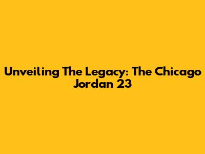 Unveiling The Legacy: The Chicago Jordan 23