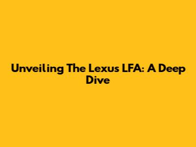 Unveiling The Lexus LFA: A Deep Dive