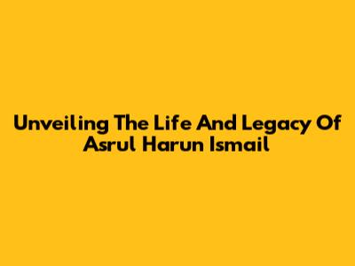 Unveiling The Life And Legacy Of Asrul Harun Ismail