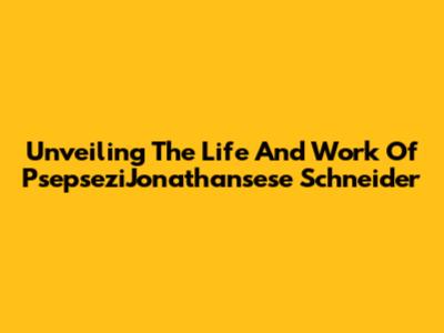 Unveiling The Life And Work Of PsepseziJonathansese Schneider