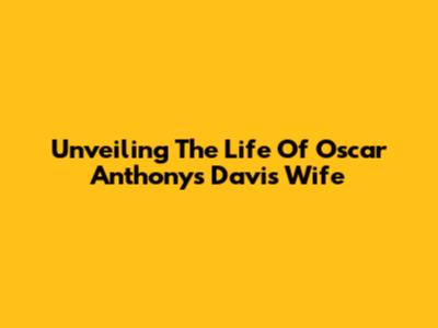 Unveiling The Life Of Oscar Anthony's Davis' Wife