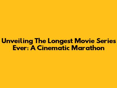 Unveiling The Longest Movie Series Ever: A Cinematic Marathon