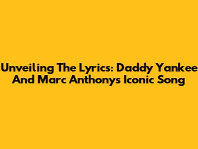 Unveiling The Lyrics: Daddy Yankee And Marc Anthony's Iconic Song