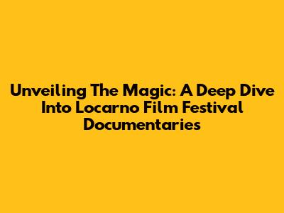 Unveiling The Magic: A Deep Dive Into Locarno Film Festival Documentaries