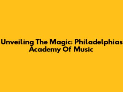 Unveiling The Magic: Philadelphia's Academy Of Music