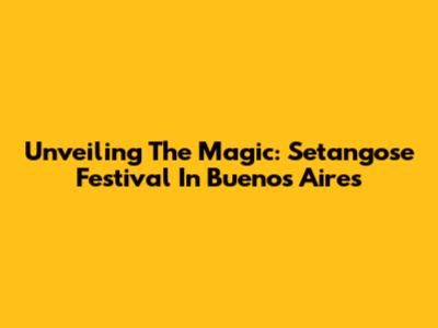 Unveiling The Magic: Setangose Festival In Buenos Aires