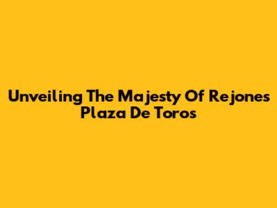 Unveiling The Majesty Of Rejones Plaza De Toros