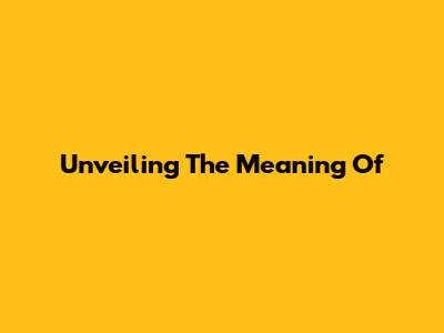 Unveiling The Meaning Of 