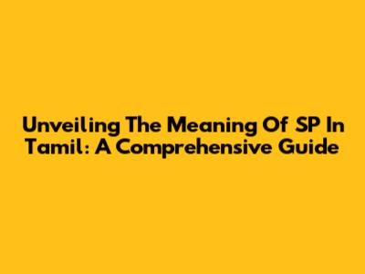 Unveiling The Meaning Of SP In Tamil: A Comprehensive Guide
