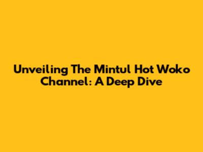 Unveiling The Mintul Hot Woko Channel: A Deep Dive