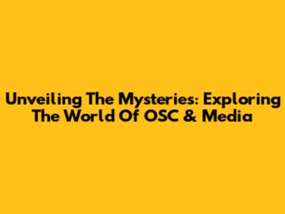 Unveiling The Mysteries: Exploring The World Of OSC & Media