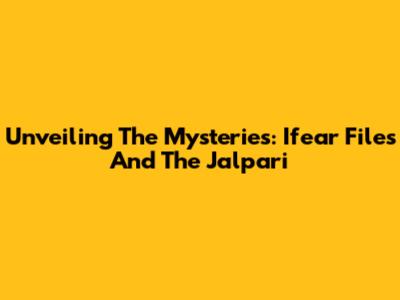 Unveiling The Mysteries: Ifear Files And The Jalpari