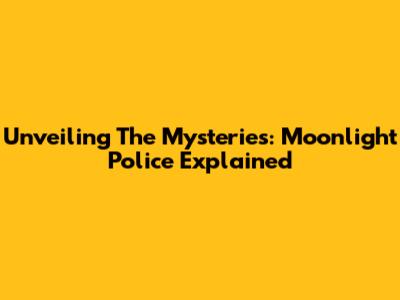 Unveiling The Mysteries: Moonlight Police Explained