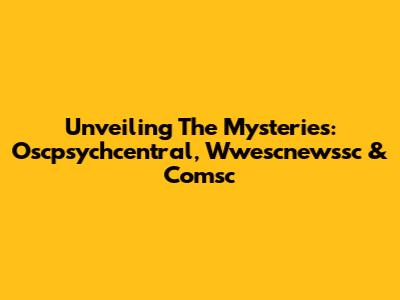 Unveiling The Mysteries: Oscpsychcentral, Wwescnewssc & Comsc