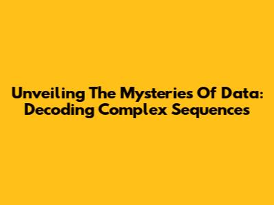 Unveiling The Mysteries Of Data: Decoding Complex Sequences