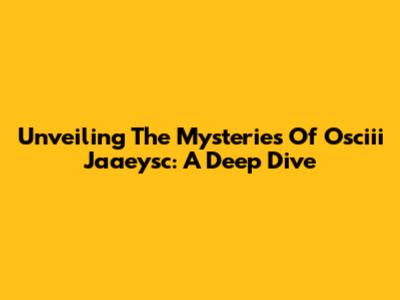 Unveiling The Mysteries Of Osciii Jaaeysc: A Deep Dive